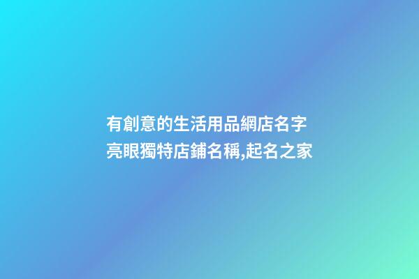 有創意的生活用品網店名字 亮眼獨特店鋪名稱,起名之家-第1張-店鋪起名-玄機派